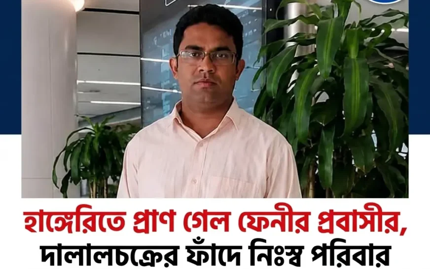হাঙ্গেরিতে প্রাণ গেল ফেনীর প্রবাসীর, দালালচক্রের ফাঁদে নিঃস্ব পরিবার